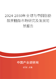 2024-2030年全球與中國脂肪酸蔗糖酯市場研究及發展前景報告