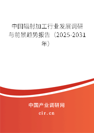 中國輻射加工行業(yè)發(fā)展調(diào)研與前景趨勢報(bào)告（2025-2031年）