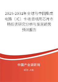 2025-2031年全球與中國集成電路（IC）卡收音機用芯片市場現狀研究分析與發展趨勢預測報告