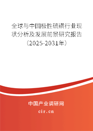 全球與中國極性硫磺行業現狀分析及發展前景研究報告（2025-2031年）