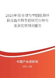 2025年版全球與中國能源環保設備市場專題研究分析與發展前景預測報告