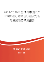 2024-2030年全球與中國汽車LED前照燈市場現狀研究分析與發展趨勢預測報告