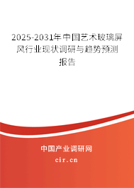 2025-2031年中國藝術玻璃屏風行業現狀調研與趨勢預測報告
