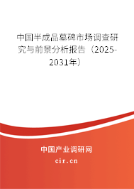 中國半成品墓碑市場調查研究與前景分析報告（2025-2031年）