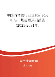 中國流體管行業現狀研究分析與市場前景預測報告（2025-2031年）