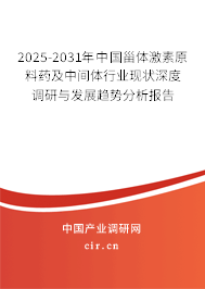 2025-2031年中國甾體激素原料藥及中間體行業現狀深度調研與發展趨勢分析報告