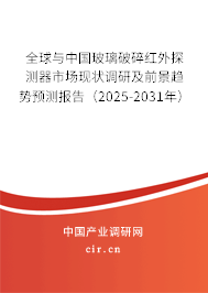 全球與中國玻璃破碎紅外探測器市場現狀調研及前景趨勢預測報告（2025-2031年）