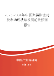 2025-2031年中國聚氨酯密封膠市場現(xiàn)狀與發(fā)展前景預(yù)測報告