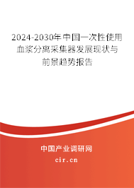 2024-2030年中國一次性使用血漿分離采集器發展現狀與前景趨勢報告