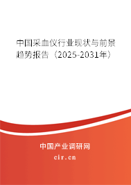 中國采血儀行業現狀與前景趨勢報告（2025-2031年）