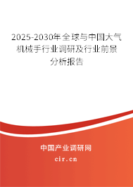2025-2030年全球與中國大氣機械手行業調研及行業前景分析報告