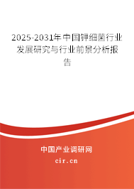 2025-2031年中國鉀細菌行業發展研究與行業前景分析報告