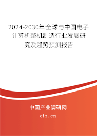2024-2030年全球與中國電子計算機(jī)整機(jī)制造行業(yè)發(fā)展研究及趨勢預(yù)測報告