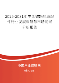 2025-2031年中國鐵路軌道配件行業發展調研與市場前景分析報告