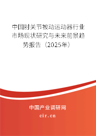 中國肘關節被動運動器行業市場現狀研究與未來前景趨勢報告（2025年）