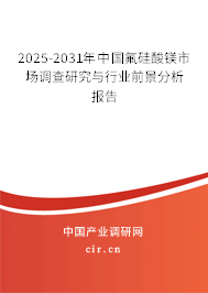 2025-2031年中國(guó)氟硅酸鎂市場(chǎng)調(diào)查研究與行業(yè)前景分析報(bào)告