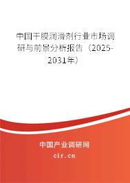 中國干膜潤滑劑行業市場調研與前景分析報告（2025-2031年）