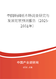 中國新聞紙市場調查研究與發展前景預測報告（2025-2031年）