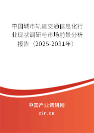中國城市軌道交通信息化行業現狀調研與市場前景分析報告（2025-2031年）