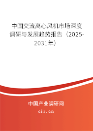 中國交流離心風機市場深度調研與發展趨勢報告（2025-2031年）