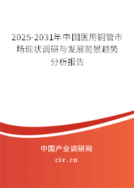 2025-2031年中國醫用銅管市場現狀調研與發展前景趨勢分析報告