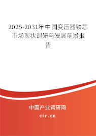 2025-2031年中國(guó)變壓器鐵芯市場(chǎng)現(xiàn)狀調(diào)研與發(fā)展前景報(bào)告
