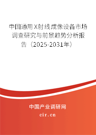 中國通用X射線成像設(shè)備市場(chǎng)調(diào)查研究與前景趨勢(shì)分析報(bào)告（2025-2031年）
