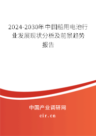 2024-2030年中國船用電池行業發展現狀分析及前景趨勢報告
