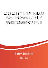 2025-2031年全球與中國大型高效谷物聯合收獲機行業發展調研與發展趨勢預測報告