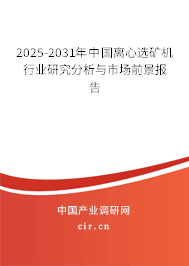 2025-2031年中國離心選礦機(jī)行業(yè)研究分析與市場前景報告