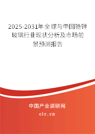 2025-2031年全球與中國銫鉀玻璃行業(yè)現(xiàn)狀分析及市場前景預測報告