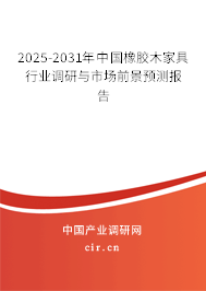 2025-2031年中國(guó)橡膠木家具行業(yè)調(diào)研與市場(chǎng)前景預(yù)測(cè)報(bào)告