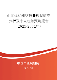 中國焊機組裝行業現狀研究分析及未來趨勢預測報告（2025-2031年）