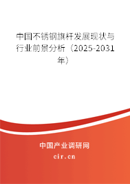 中國不銹鋼旗桿發(fā)展現(xiàn)狀與行業(yè)前景分析（2025-2031年）