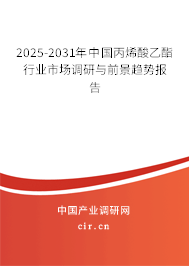 2025-2031年中國丙烯酸乙酯行業市場調研與前景趨勢報告