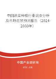 中國蔬菜種植行業調查分析及市場前景預測報告（2024-2030年）