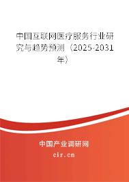 中國互聯網醫療服務行業研究與趨勢預測（2025-2031年）
