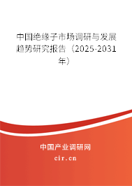中國絕緣子市場調研與發展趨勢研究報告（2025-2031年）