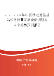2025-2031年中國移動通信基站設備行業發展全面調研與未來趨勢預測報告