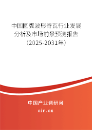 中國圓弧波形脊瓦行業發展分析及市場前景預測報告（2025-2031年）