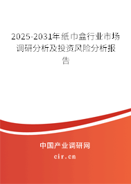 2025-2031年紙巾盒行業市場調研分析及投資風險分析報告