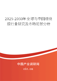 2025-2030年全球與中國纏繞膜行業(yè)研究及市場前景分析