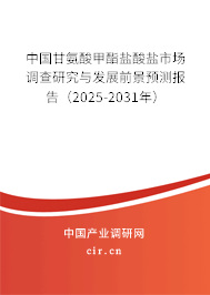中國甘氨酸甲酯鹽酸鹽市場調(diào)查研究與發(fā)展前景預(yù)測報(bào)告（2025-2031年）