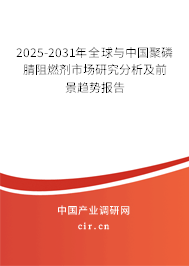 2025-2031年全球與中國聚磷腈阻燃劑市場研究分析及前景趨勢報告