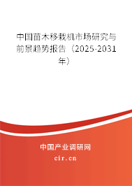 中國苗木移栽機市場研究與前景趨勢報告（2025-2031年）
