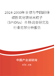 2024-2030年全球與中國超順磁性氧化鐵納米粒子（SPIONs）市場調查研究及行業前景分析報告