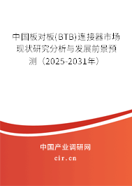 中國板對板(BTB)連接器市場現狀研究分析與發展前景預測（2025-2031年）