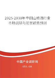 2025-2030年中國山楂酒行業市場調研與前景趨勢預測