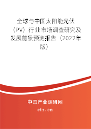 全球與中國太陽能光伏（PV）行業市場調查研究及發展前景預測報告（2022年版）