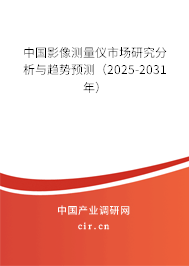 中國影像測量儀市場研究分析與趨勢預測（2025-2031年）
